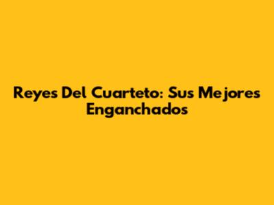 Reyes Del Cuarteto: Sus Mejores Enganchados
