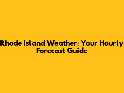 Rhode Island Weather: Your Hourly Forecast Guide