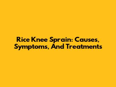 Rice Knee Sprain: Causes, Symptoms, And Treatments