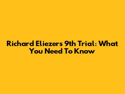 Richard Eliezer's 9th Trial: What You Need To Know