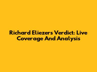 Richard Eliezer's Verdict: Live Coverage And Analysis