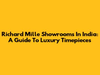 Richard Mille Showrooms In India: A Guide To Luxury Timepieces