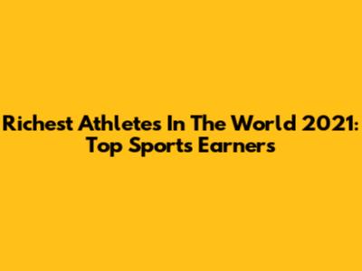 Richest Athletes In The World 2021: Top Sports Earners