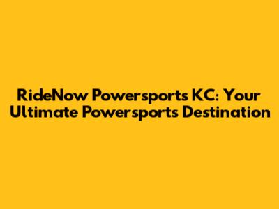 RideNow Powersports KC: Your Ultimate Powersports Destination