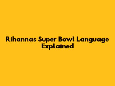 Rihanna's Super Bowl Language Explained