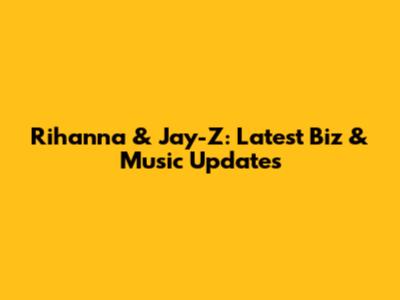 Rihanna & Jay-Z: Latest Biz & Music Updates
