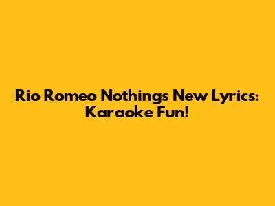 Rio Romeo 'Nothing's New' Lyrics: Karaoke Fun!