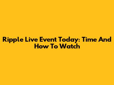 Ripple Live Event Today: Time And How To Watch