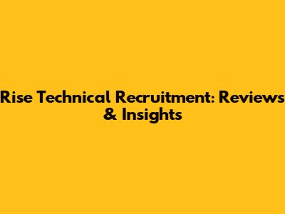 Rise Technical Recruitment: Reviews & Insights