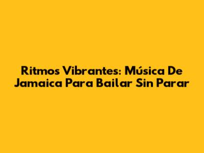 Ritmos Vibrantes: Música De Jamaica Para Bailar Sin Parar