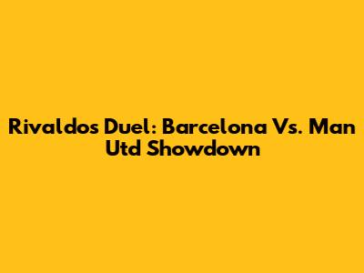 Rivaldo's Duel: Barcelona Vs. Man Utd Showdown