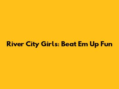 River City Girls: Beat 'Em Up Fun