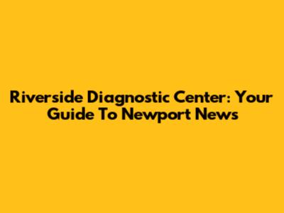 Riverside Diagnostic Center: Your Guide To Newport News
