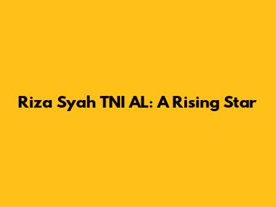 Riza Syah TNI AL: A Rising Star