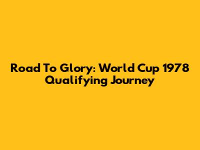 Road To Glory: World Cup 1978 Qualifying Journey