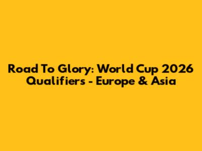 Road To Glory: World Cup 2026 Qualifiers - Europe & Asia