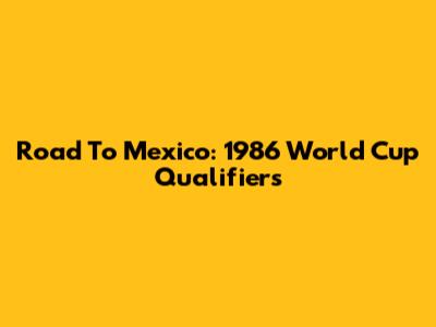 Road To Mexico: 1986 World Cup Qualifiers