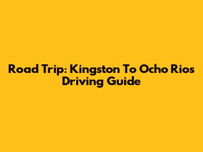 Road Trip: Kingston To Ocho Rios Driving Guide