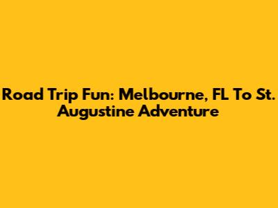 Road Trip Fun: Melbourne, FL To St. Augustine Adventure