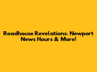 Roadhouse Revelations: Newport News Hours & More!