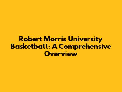 Robert Morris University Basketball: A Comprehensive Overview