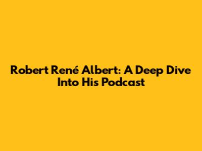 Robert René Albert: A Deep Dive Into His Podcast