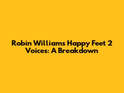 Robin Williams' Happy Feet 2 Voices: A Breakdown