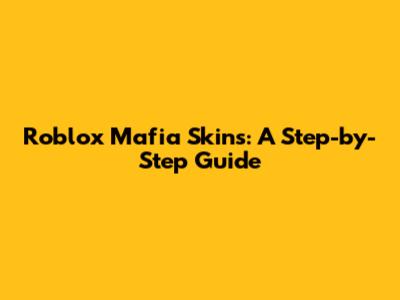Roblox Mafia Skins: A Step-by-Step Guide