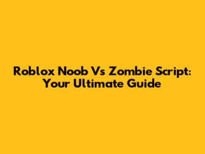 Roblox Noob Vs Zombie Script: Your Ultimate Guide