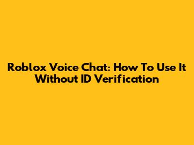Roblox Voice Chat: How To Use It Without ID Verification