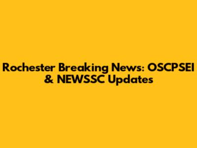 Rochester Breaking News: OSCPSEI & NEWSSC Updates