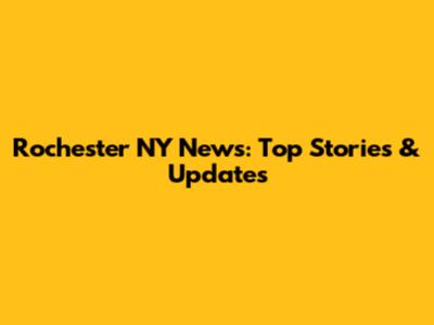 Rochester NY News: Top Stories & Updates