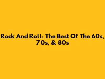 Rock And Roll: The Best Of The 60s, 70s, & 80s
