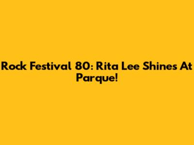 Rock Festival 80: Rita Lee Shines At Parque!