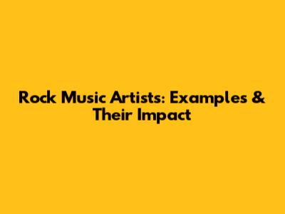 Rock Music Artists: Examples & Their Impact