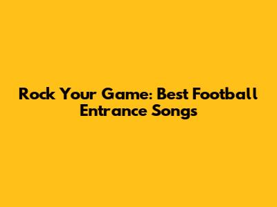 Rock Your Game: Best Football Entrance Songs