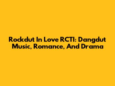 Rockdut In Love RCTI: Dangdut Music, Romance, And Drama
