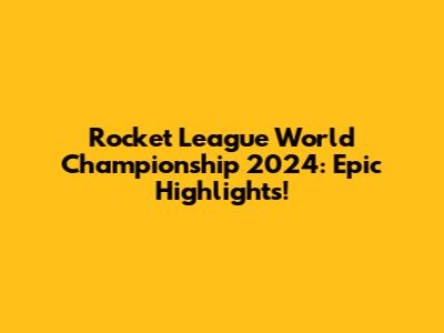 Rocket League World Championship 2024: Epic Highlights!