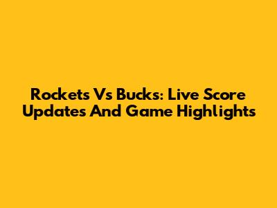 Rockets Vs Bucks: Live Score Updates And Game Highlights