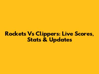 Rockets Vs Clippers: Live Scores, Stats & Updates