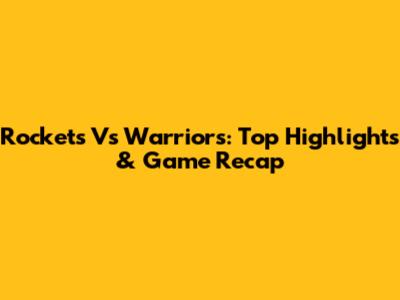 Rockets Vs Warriors: Top Highlights & Game Recap