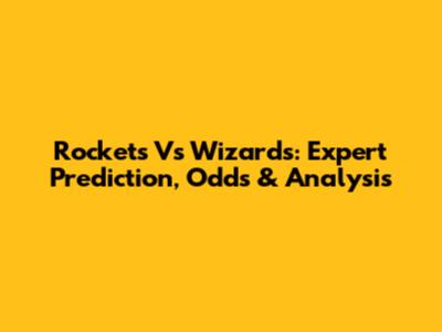 Rockets Vs Wizards: Expert Prediction, Odds & Analysis