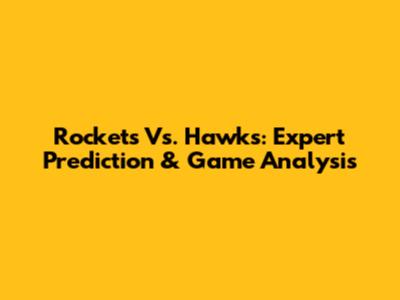 Rockets Vs. Hawks: Expert Prediction & Game Analysis
