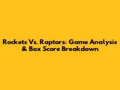 Rockets Vs. Raptors: Game Analysis & Box Score Breakdown