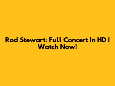 Rod Stewart: Full Concert In HD | Watch Now!