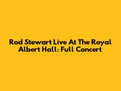Rod Stewart Live At The Royal Albert Hall: Full Concert
