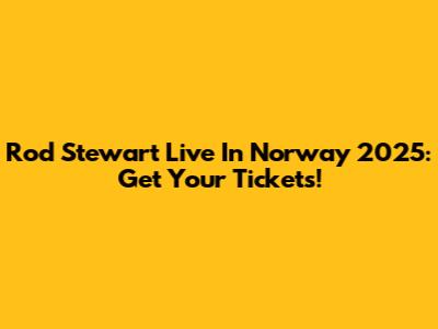 Rod Stewart Live In Norway 2025: Get Your Tickets!