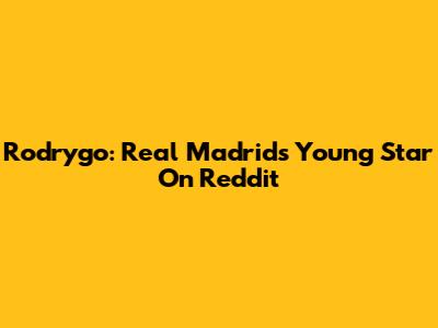 Rodrygo: Real Madrid's Young Star On Reddit