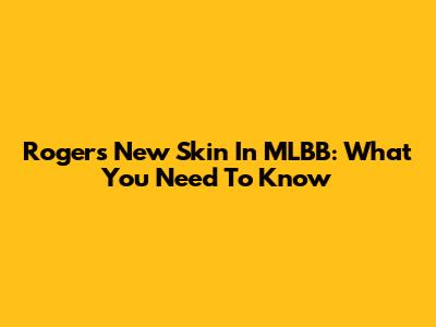 Roger's New Skin In MLBB: What You Need To Know