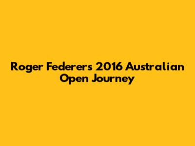 Roger Federer's 2016 Australian Open Journey